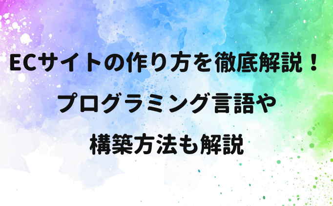 ECサイトの作り方を徹底解説！プログラミング言語や構築方法も解説