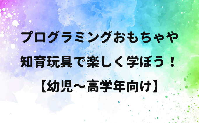 プログラミングおもちゃや知育玩具で楽しく学ぼう！【幼児〜高学年向け】