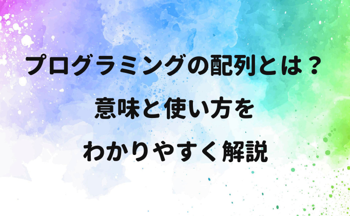 プログラミングの配列とは？意味と使い方をわかりやすく解説